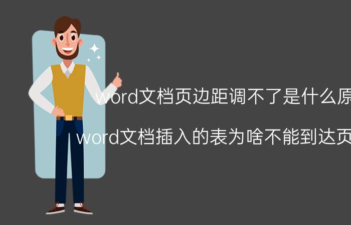 word文档页边距调不了是什么原因 word文档插入的表为啥不能到达页边距？